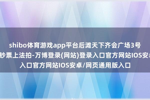shibo体育游戏app平台后滩天下齐会广场3号楼将于年末在阿里钞票上法拍-万博登录(网站)登录入口官方网站IOS安卓/网页通用版入口